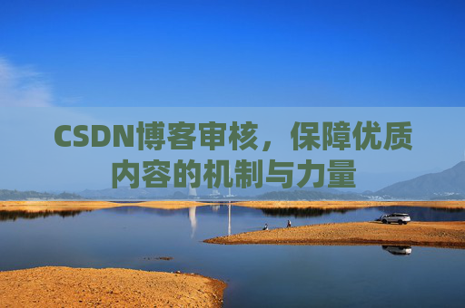 CSDN博客审核,保障优质内容的机制与力量